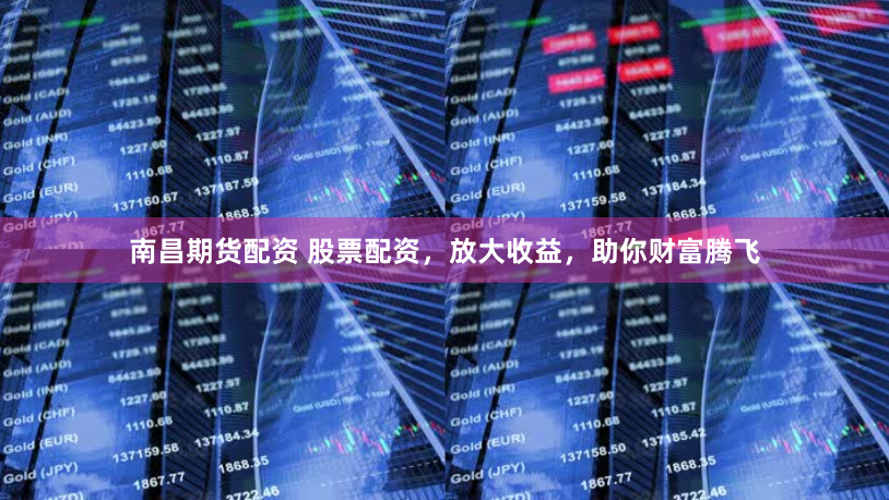 南昌期货配资 股票配资，放大收益，助你财富腾飞