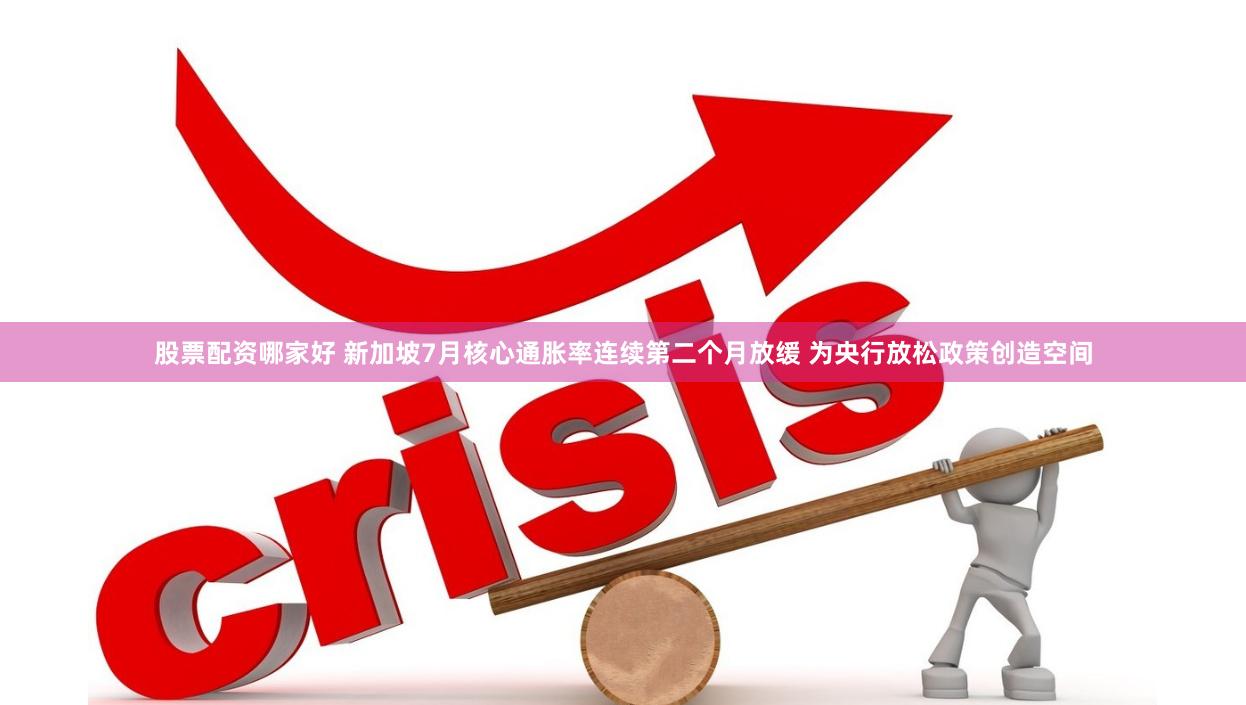 股票配资哪家好 新加坡7月核心通胀率连续第二个月放缓 为央行放松政策创造空间