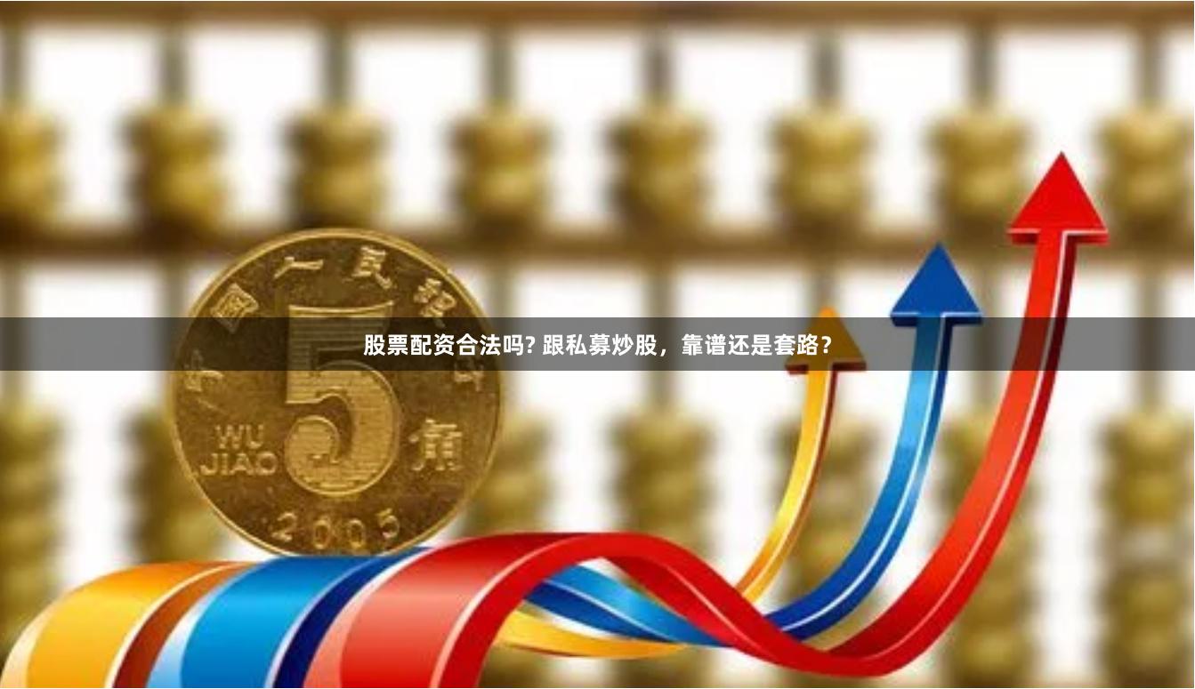 股票配资合法吗? 跟私募炒股，靠谱还是套路？