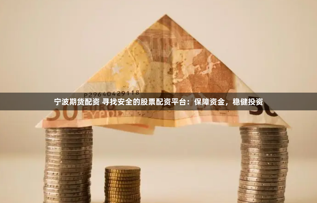 宁波期货配资 寻找安全的股票配资平台：保障资金，稳健投资