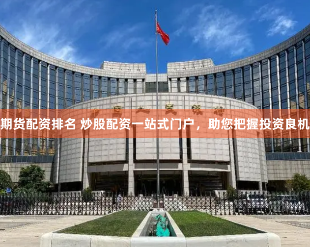 期货配资排名 炒股配资一站式门户，助您把握投资良机