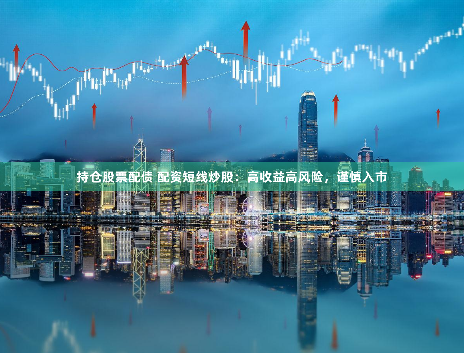 持仓股票配债 配资短线炒股：高收益高风险，谨慎入市
