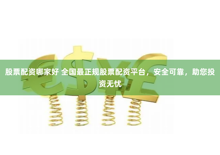 股票配资哪家好 全国最正规股票配资平台，安全可靠，助您投资无忧