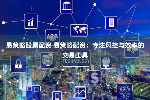 易策略股票配资 易策略配资：专注风控与效率的交易工具