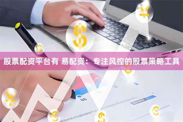 股票配资平台有 易配资：专注风控的股票策略工具