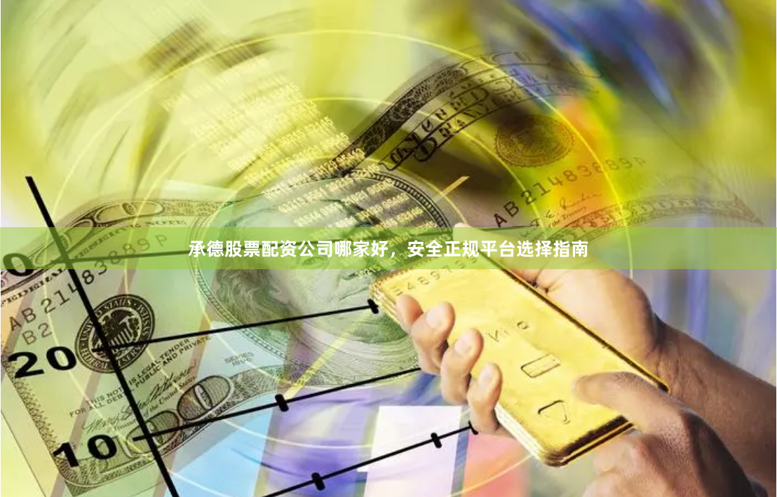 承德股票配资公司哪家好，安全正规平台选择指南