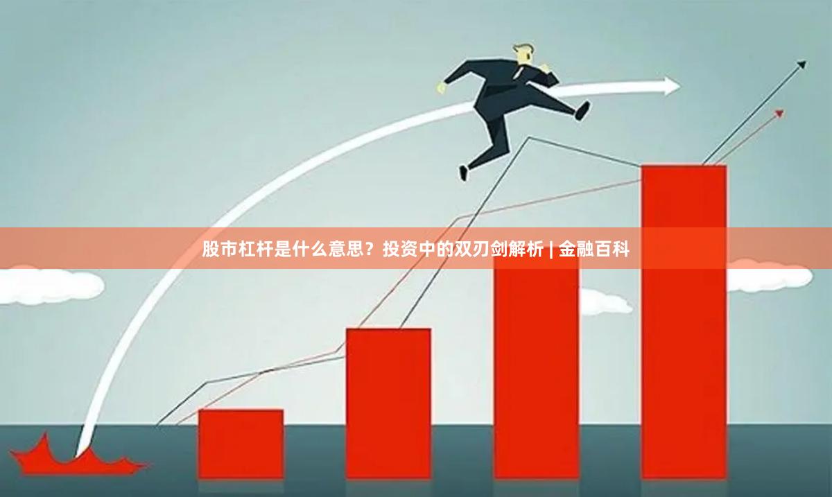 股市杠杆是什么意思？投资中的双刃剑解析 | 金融百科