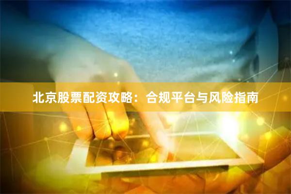 北京股票配资攻略：合规平台与风险指南