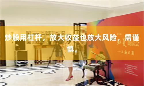 炒股用杠杆，放大收益也放大风险，需谨慎。