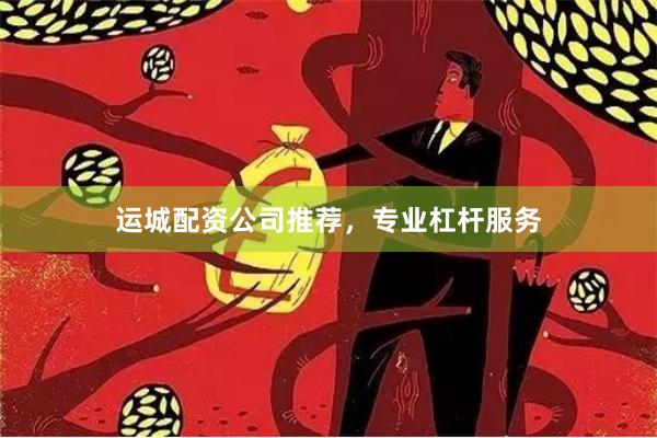 运城配资公司推荐，专业杠杆服务