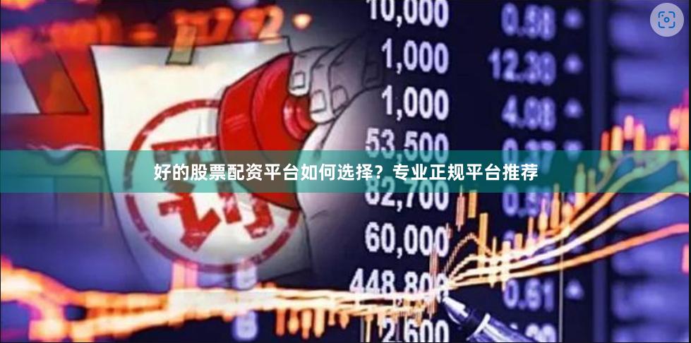 好的股票配资平台如何选择？专业正规平台推荐