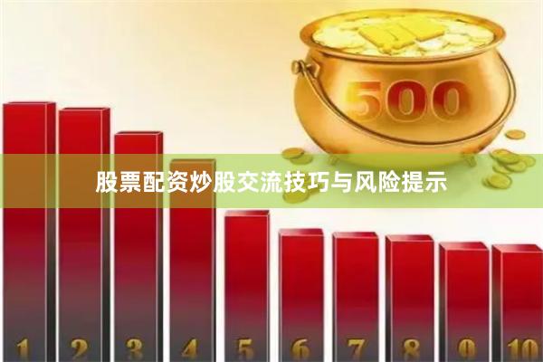 股票配资炒股交流技巧与风险提示
