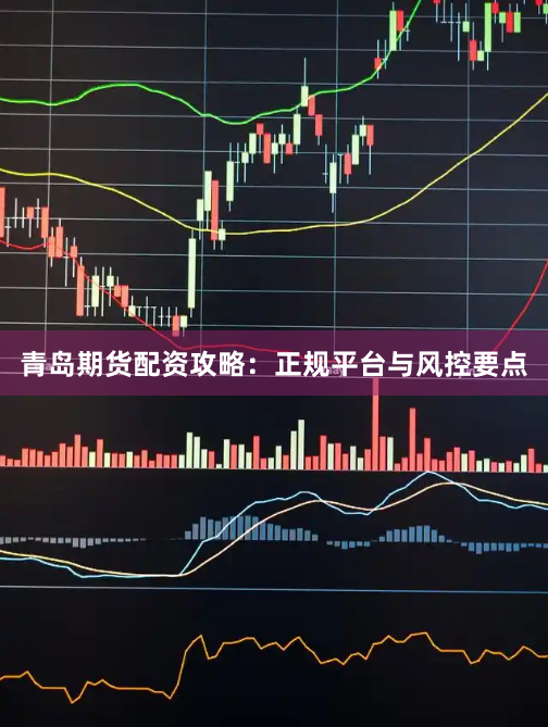 青岛期货配资攻略：正规平台与风控要点