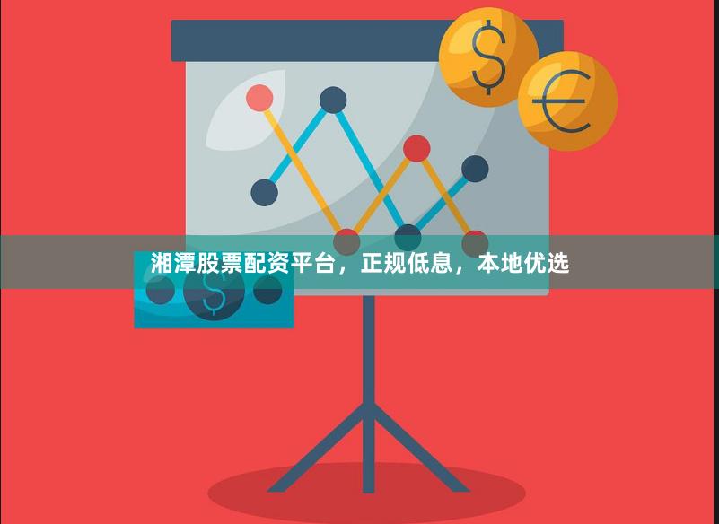 湘潭股票配资平台，正规低息，本地优选